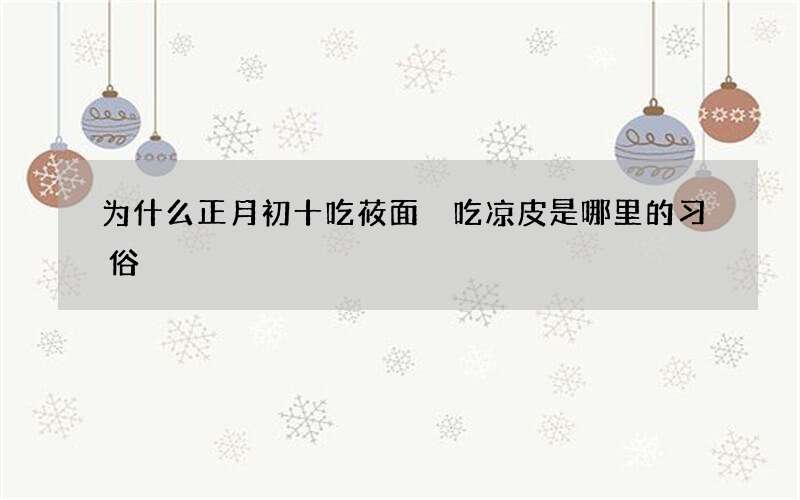 为什么正月初十吃莜面 吃凉皮是哪里的习俗